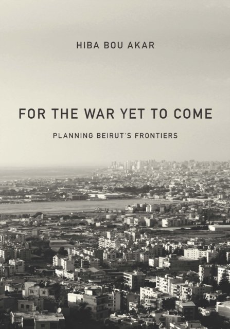 For the War Yet to Come – Planning Beirut`s Frontiers Bou Akar Paperback