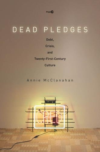 Dead Pledges – Debt, Crisis, and Twenty–First–Century Culture Mcclanahan