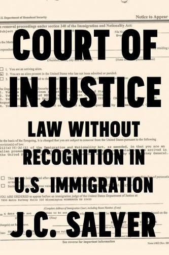 Court of Injustice – Law Without Recognition in U.S. Immigration Salyer