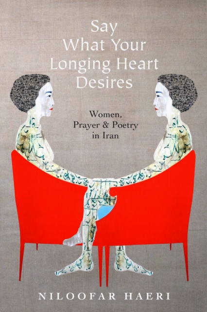 Say What Your Longing Heart Desires – Women, Prayer, and Poetry in Iran Haeri