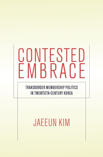 Contested Embrace – Transborder Membership Politics in Twentieth–Century Korea
