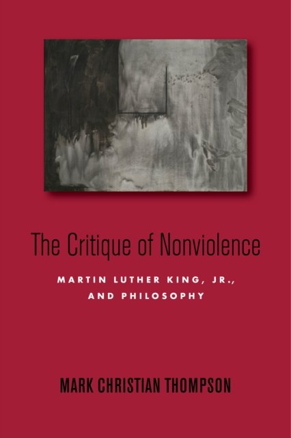 The Critique of Nonviolence – Martin Luther King, Jr., and Philosophy Thompson