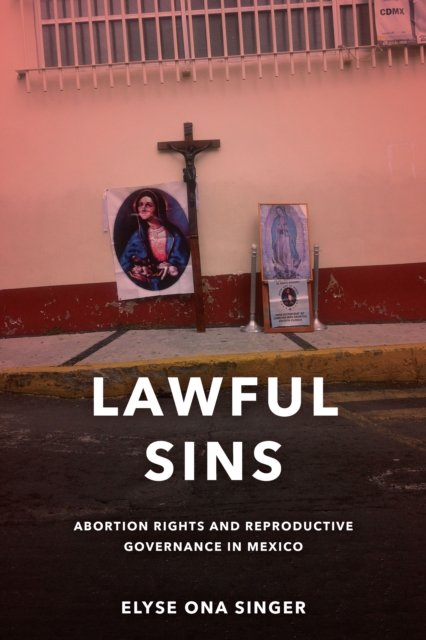 Lawful Sins – Abortion Rights and Reproductive Governance in Mexico Singer