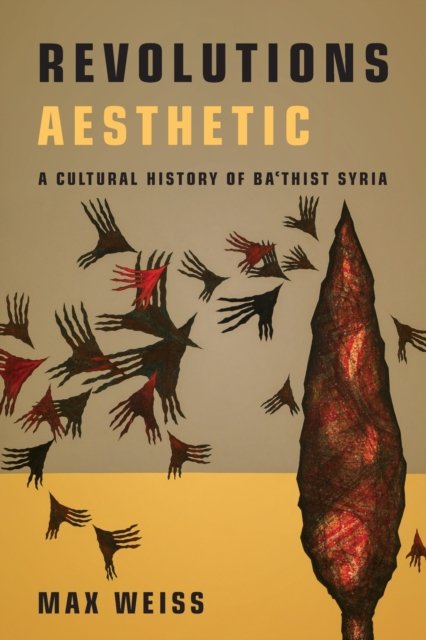 Revolutions Aesthetic – A Cultural History of Ba`thist Syria Weiss Paperback