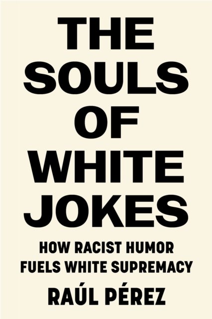 The Souls of White Jokes – How Racist Humor Fuels White Supremacy Pérez
