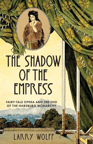 The Shadow of the Empress – Fairy–Tale Opera and the End of the Habsburg Monarc…
