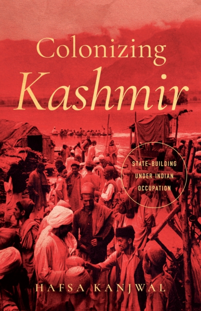 Colonizing Kashmir – State–building under Indian Occupation Kanjwal Hardback