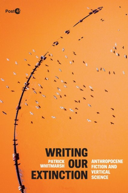 Writing Our Extinction – Anthropocene Fiction and Vertical Science Whitmarsh