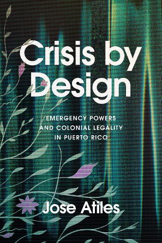 Crisis by Design – Emergency Powers and Colonial Legality in Puerto Rico Atiles