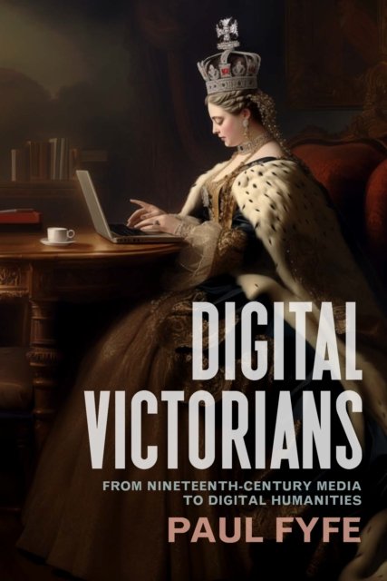Digital Victorians – From Nineteenth–Century Media to Digital Humanities Fyfe