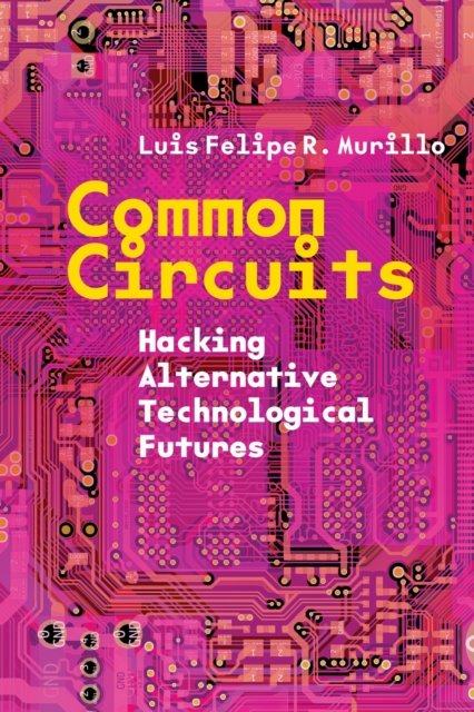 Common Circuits – Hacking Alternative Technological Futures R. Murillo Paperback