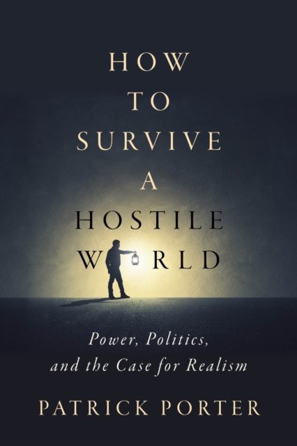 How to Survive a Hostile World – Power, Politics, and the Case for Realism