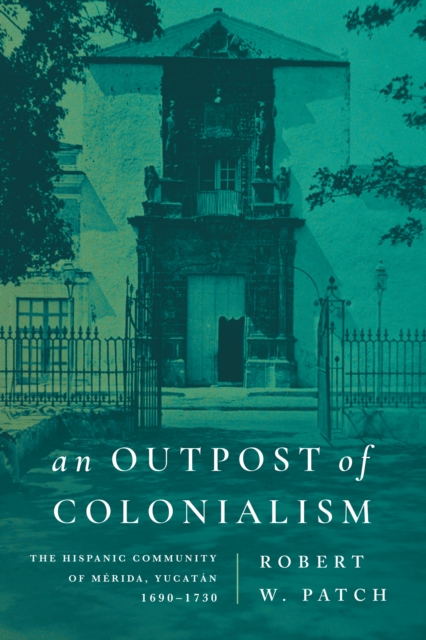 An Outpost of Colonialism – The Hispanic Community of Mérida, Yucatán, 1690–173…