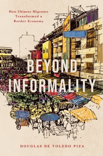 Beyond Informality – How Chinese Migrants Transformed a Border Economy De Toledo