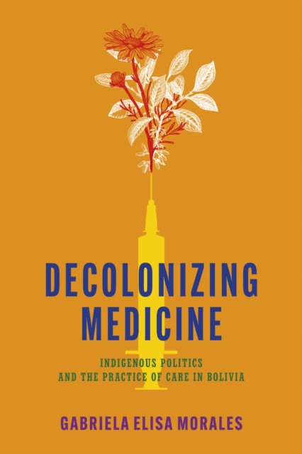 Decolonizing Medicine – Indigenous Politics and the Practice of Care in Bolivia