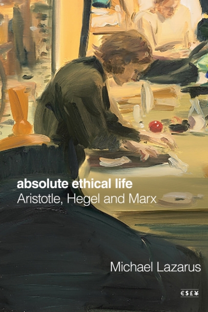Absolute Ethical Life – Aristotle, Hegel and Marx Lazarus Paperback