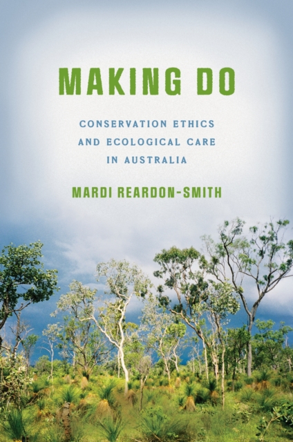 Making Do – Conservation Ethics and Ecological Care in Australia Reardon–smith
