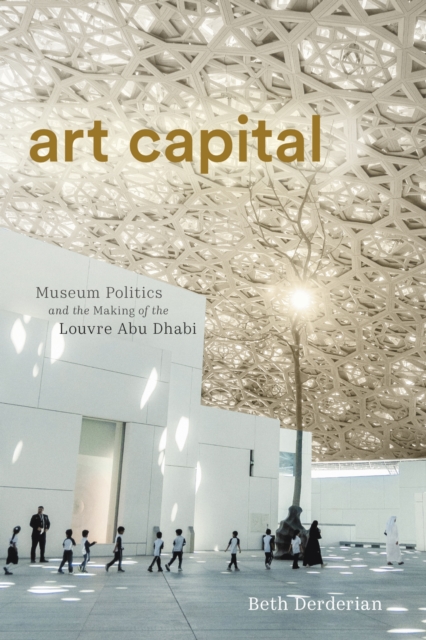 Art Capital – Museum Politics and the Making of the Louvre Abu Dhabi Derderian