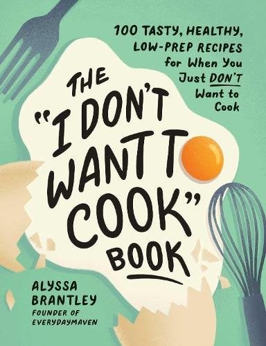 The "I Don't Want to Cook" Book: 100 Tasty, Healthy, Low-Prep Recipes for When You Just Don't Want to Cook