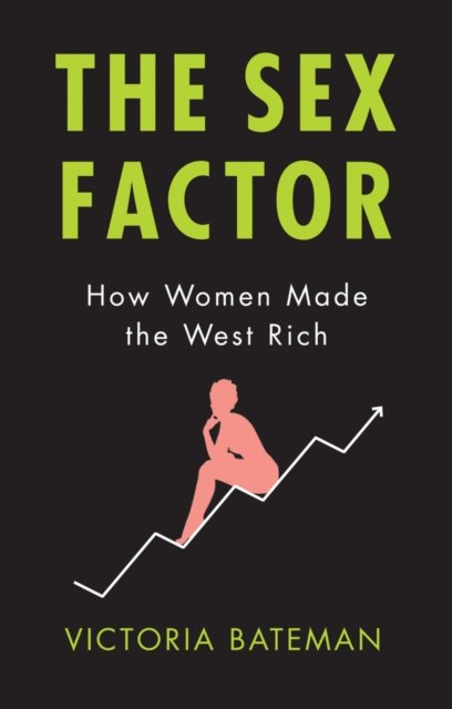 The Sex Factor, How Women Made the West Rich Bateman Hardback Polity Press