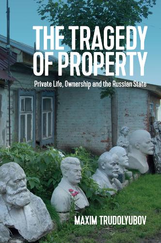 The Tragedy of Property – Private Life, Ownership and the Russian State Hardback