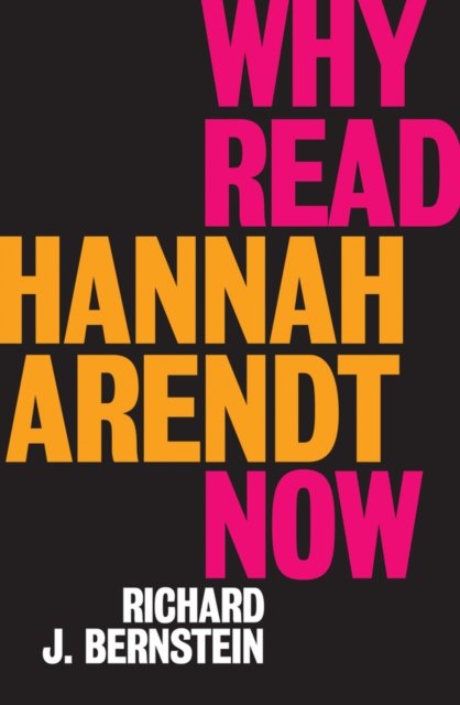 Why Read Hannah Arendt Now Bernstein Hardback Polity Press 9781509528592
