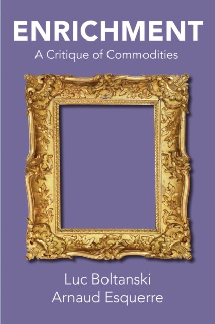 Enrichment – A Critique of Commodities Boltanski Hardback Polity Press