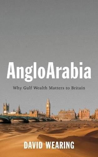 AngloArabia – Why Gulf Wealth Matters to Britain Wearing Hardback Polity Press