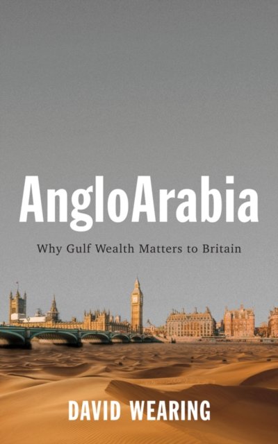 AngloArabia – Why Gulf Wealth Matters to Britain Wearing Paperback Polity Press