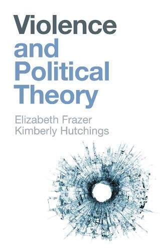 Violence and Political Theory Frazer Paperback Polity Press 9781509536726