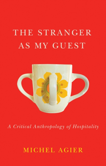 The Stranger as My Guest – A Critical Anthropology of Hospitality Agier Hardback