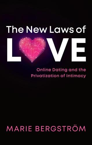 The New Laws of Love – Online Dating and the Privatization of Intimacy Bergström