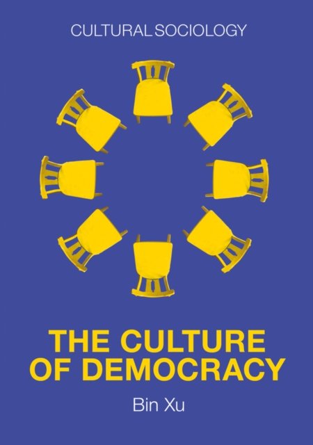 The Culture of Democracy – A Sociological Approach  to Civil Society Xu Hardback