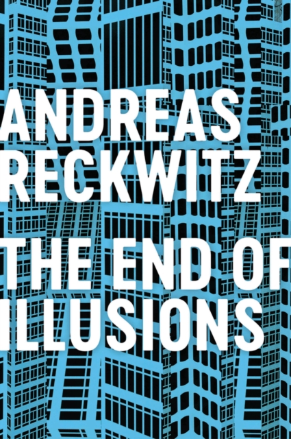 The End of Illusions – Politics, Economy, and Culture in Late Modernity Reckwitz