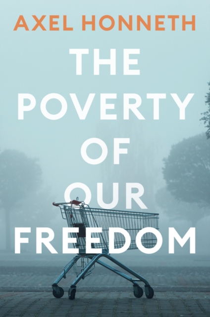 The Poverty of Our Freedom – Essays 2012–2019 Honneth Hardback Polity Press