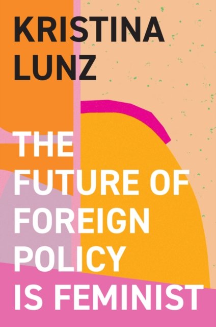 The Future of Foreign Policy Is Feminist Lunz Hardback Polity Press