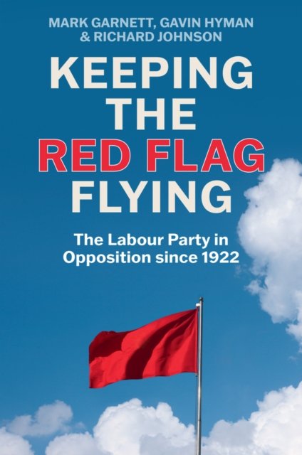 Keeping the Red Flag Flying – The Labour Party in Opposition since 1922 Garnett