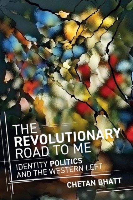 The Revolutionary Road to Me Identity Politics and the Western Left Bhatt