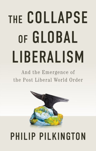 The Collapse of Global Liberalism: And the Emergen ce of the Post Liberal World…