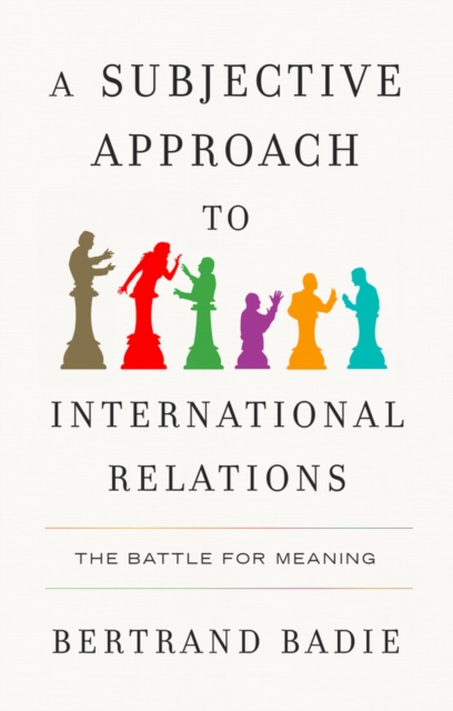 A Subjective Approach to International Relations: The Battle of Meaning Badie