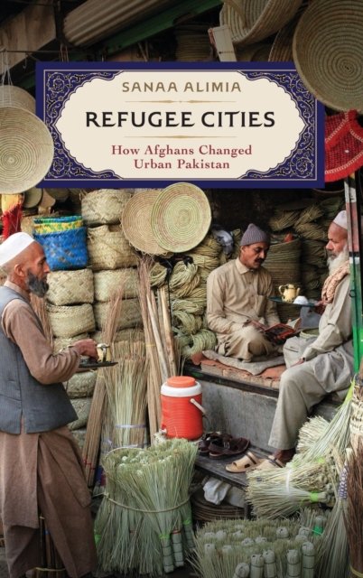Refugee Cities – How Afghans Changed Urban Pakistan Alimia Hardback
