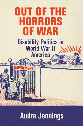 Out of the Horrors of War – Disability Politics in World War II America Jennings