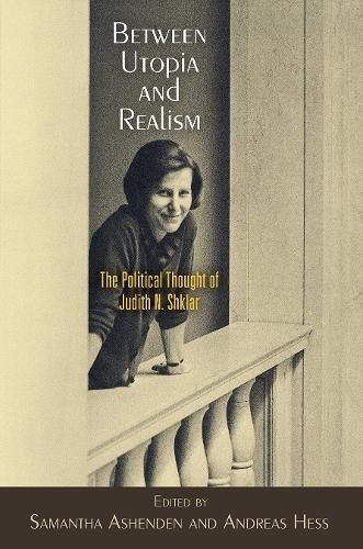Between Utopia and Realism – The Political Thought of Judith N. Shklar Ashenden