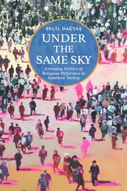 Under the Same Sky – Everyday Politics of Religious Difference in Southern Turk…
