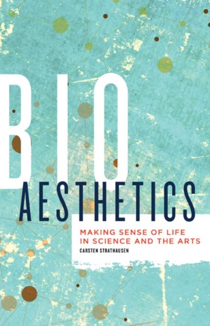 Bioaesthetics – Making Sense of Life in Science and the Arts Strathausen