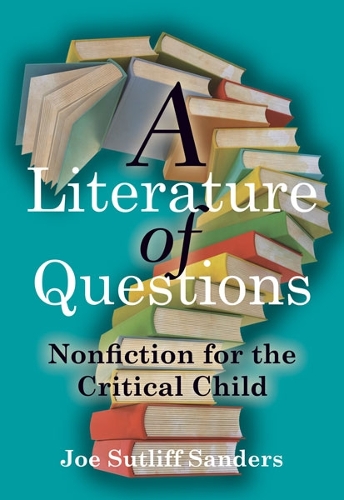 A Literature of Questions – Nonfiction for the Critical Child Sanders Paperback