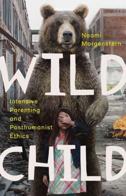 Wild Child – Intensive Parenting and Posthumanist Ethics Morgenstern Paperback