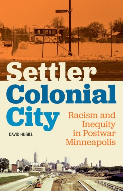 Settler Colonial City – Racism and Inequity in Postwar Minneapolis Hugill