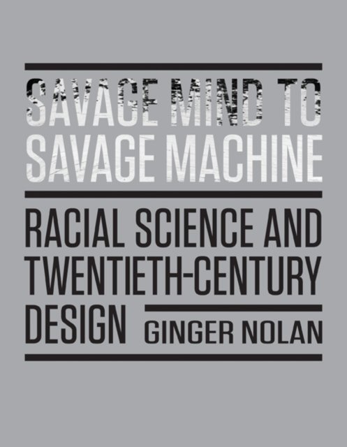 Savage Mind to Savage Machine – Racial Science and Twentieth–Century Design