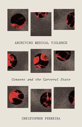 Archiving Medical Violence – Consent and the Carceral State Perreira Paperback
